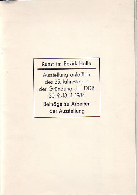    Kunst im Bezirk Halle. Beiträge zu Arbeiten der Ausstellung. Ausstellung anläßlich des 35. Jahrestages der Gründung der DDR. 