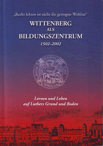 Evangelisches Predigerseminar:   Wittenberg als Bildungszentrum. 1502-2002. Lernen und Leben auf Luthers Grund und Boden. 