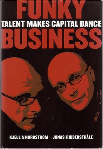 Nordström, Kjell A. and Jonas Ridderstrale:  Funky Business - Talent Makes Capital Dance 