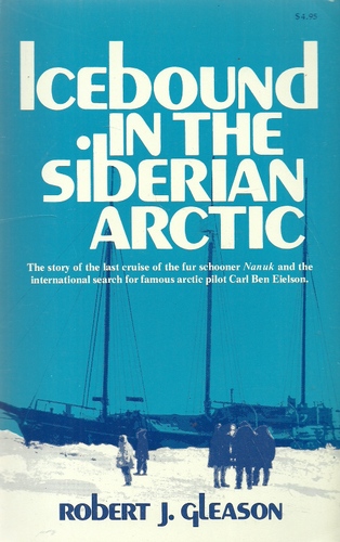 Gleason, Robert J.  Icebound in the Siberian Arctic (The story of the last cruise of the fur schooner Nanuk and the international search for famous arctic pilot Carl Ben Eielson) 