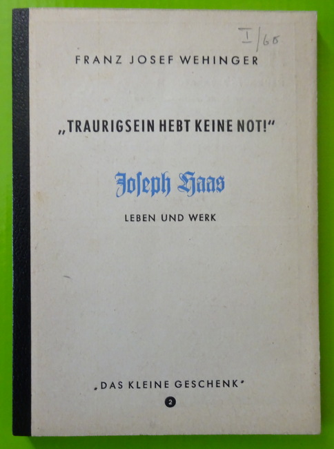 Wehinger, Franz Josef  Traurigsein hebt keine Not (Joseph Haas. Leben und Werk) 