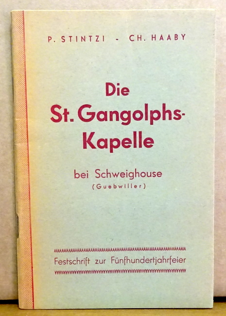 Stintzi, P. und Ch. Haaby  Die St. Gangolphs-Kapelle bei Schweighouse (Guebwiller) (Festschrift zur Fünfhundertjahrfeier) 