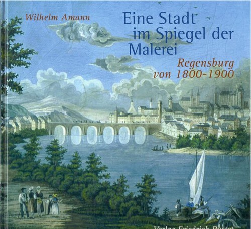 Amann, Wilhelm  Eine Stadt im Spiegel der Malerei (Regensburg von 1800 - 1900) 