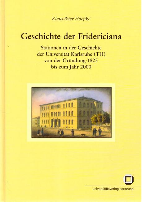 Hoepke, Klaus-Peter (Verfasser)  Geschichte der Fridericiana Stationen in der Geschichte der Universität Karlsruhe (TH) von der Gründung 1825 bis zum Jahr 2000 