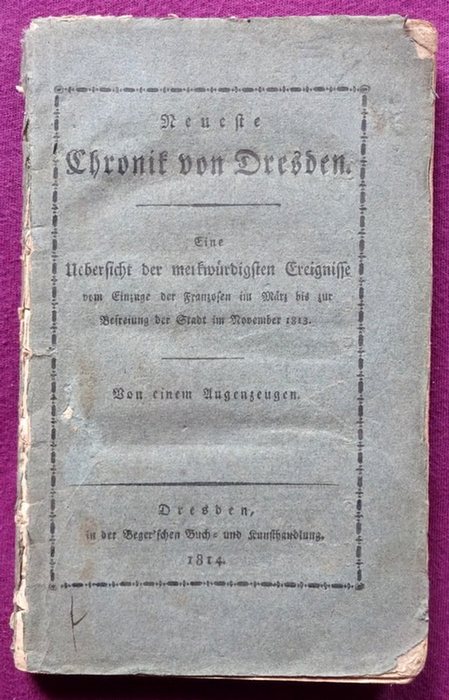 Anonym  Neueste Chronik von Dresden (Eine Uebersicht der merkwuerdigsten Ereignisse vom Einzuge der Franzosen im März bis zur Befreiung der Stadt im November 1813; Von einem Augenzeugen) 