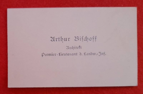 Bischoff, Arthur  Visitenkarte des Arthur Bischoff. Architekt. Premier-Lieutnant d. Landwehr-Infanterie (Anm. Karlsruhe) 