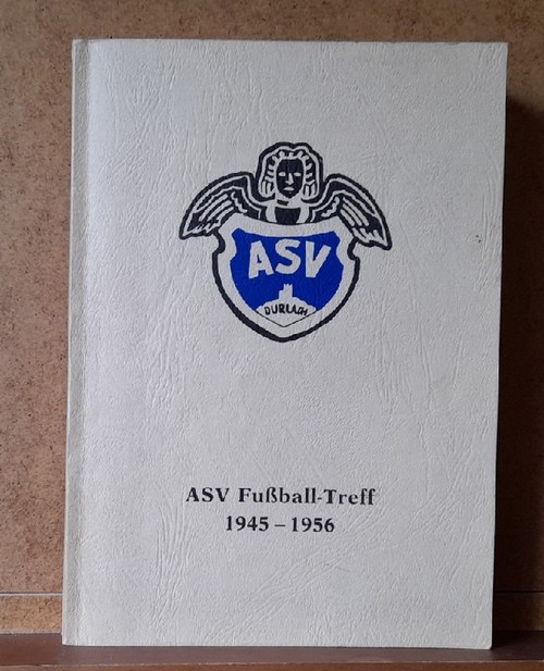 diverse  ASV Durlach. ASV Fußball-Treff 1945-1956 (Erinnerungschronik zum Wiedersehen-Treff der ehemaligen Spieler mit Frauen, Betreuer und Fans) 