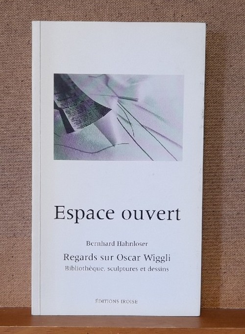Wiggli, Oscar und Bernhard Hahnloser  Espace ouvert (Bernhard Hahnloser: Regards sur Oscar Wiggli. Bibliothèque, sculptures et dessins) 
