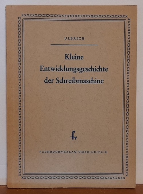 Ulbrich, Gerhard  Kleine Entwicklungsgeschichte der Schreibmachine Hrsg. vom Stenograph. Landesamt Dresden) 