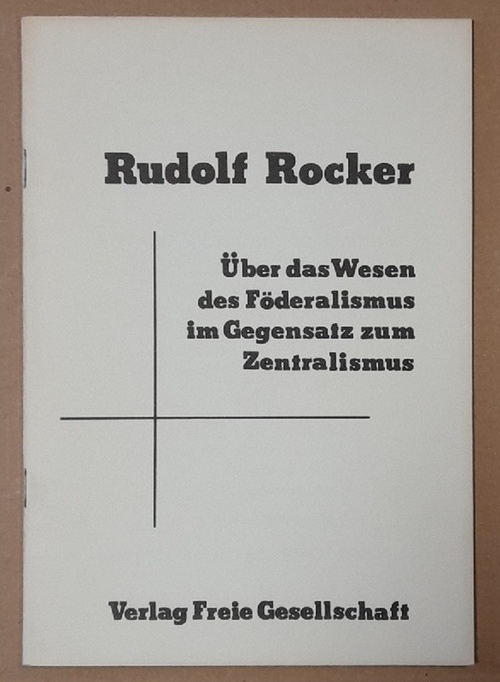 Rocker, Rudolf  Über das Wesen des Föderalismus im Gegensatz zum Zentralismus (Vortrag von Rudolf Rocker, gehalten auf dem 14. Kongreß der F.A.U.D., 19.-22. November 1922 in Erfurt) 