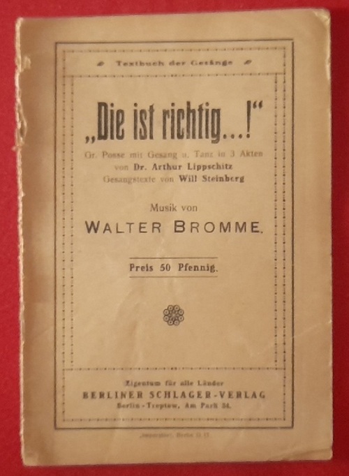Bromme, Walter (Musik); Arthur Dr. Lippschitz und Will (Gesangtexte) Steinberg  Textheft "Die ist richtig...! Gr. Posse mit Gesang und Tanz in 3 Akten" 