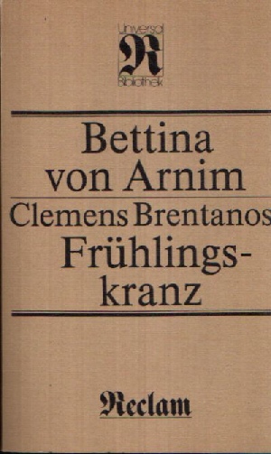 Von Arnim, Bettina:  Clemens Brentanos Frühlingskranz aus Jugendbriefen ihm geflochten, wie er selbst schriftlich verlangte 
