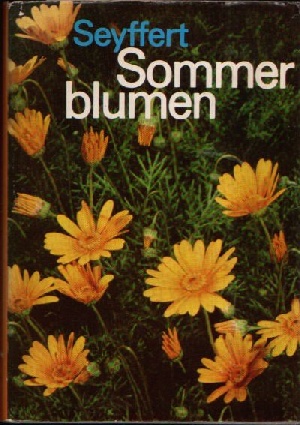 Seyffert, Willy;  Sommerblumen - Vorkommen und Verwendung, Gattungen, Arten und Sorten 