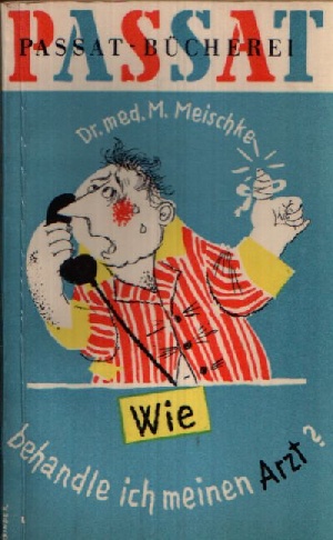 Dr.med. Meischke, Maximilian:  Wie behandle ich meinen Arzt? 