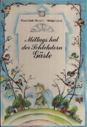 Hrubin, Frantiek:  Mittags hat der Schlehdorn Gäste Ein Bilderbuch mit Versen und Bildern von Helga Leue 