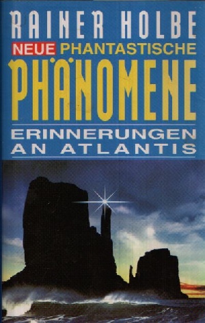 Holbe, Rainer:  Neue phantastische Phänomene Erinnerungen an Atlantis 