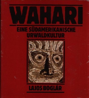 Boglàr, Lajos:  Wahari Eine südamerikanische Urwaldkultur 