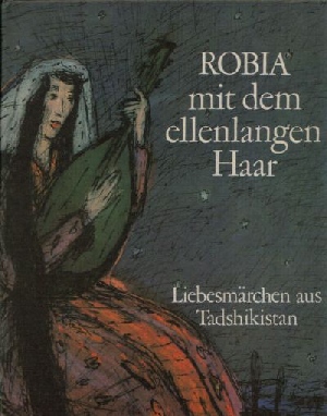Autorenkollektiv:  Robia mit dem ellenlangen Haar Liebesmärchen aus Tadshikistan  Illustrationen von Roswitha Grüttner 