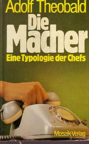 Theobald, Adolf:  Die  Macher Eine Typologie der Chefs 
