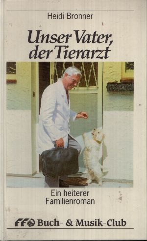 Bronner, Heidi:  Unser Vater der Tierarzt Ein heiterer Familienroman 