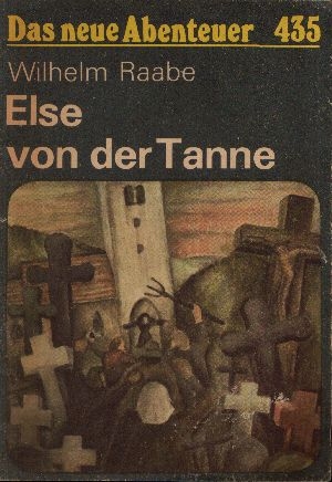 Raabe, Wilhelm:  Else von der Tanne oder Das Glück Domini Friedemann Leutenbachers, armen Dieners am Wort Gottes zu Wallrode im Elend 