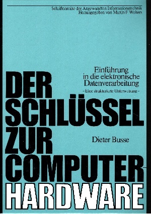 Busse, Dieter:  Der Schlüssel zur Computer-Hardware Eine strukturierte Unterweisung - Einführung in die elektronische Datenverarbeitung 