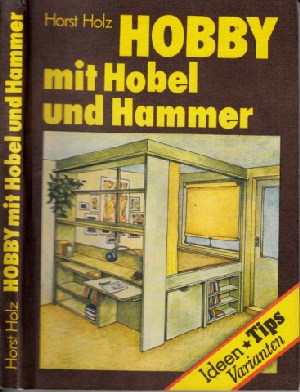 Holz, Horst;  Hobby mit Hobel und Hammer Ideen, Tips und Varianten für den Heimwerker 