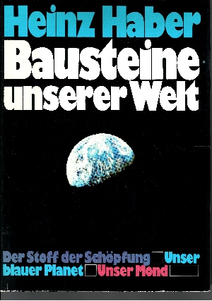 Haber, Heinz:  Bausteine unserer Welt Der Stoff der Schöpfung - Unser blauer Planet - Unser Mond 