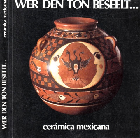 Sackmann, Wolfgang;  Wer den Ton beseelt ... ceramica mexicana - Katalog zur Ausstellung zeitgenössischer mexikanischer Keramik 
