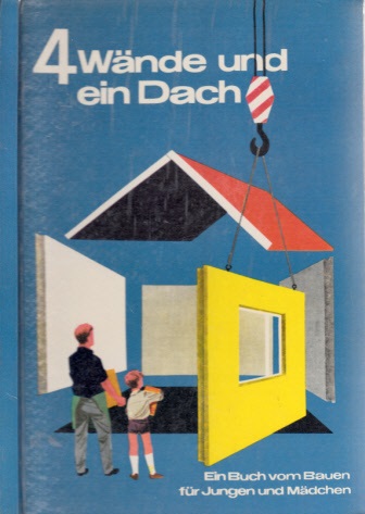 Geyer, Bernhard;  Vier Wände und ein Dach - Ein Buch vom Bauen für Jungen und Mädchen Illustrationen von Rudolf Schultz-Debowski 