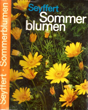 Seyffert, Willy;  Sommerblumen - Vorkommen und Verwendung, Gattungen, Arten und Sorten Mit 99 Farbbildern und 4 Kartenskizzen 