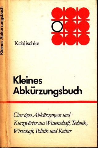 Koblischke, Heinz;  Kleines Abkürzungsbuch 6500 Abkürzungen und Kurzwörter aus Wissenschaft, Technik, Wirtschaft, Politik und Kultur 