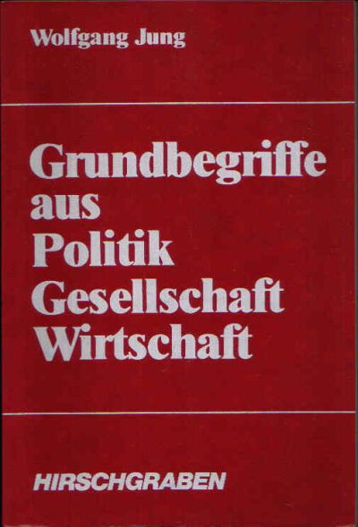 Jung, Wolfgang;  Grundbegriffe aus Politik, Gesellschaft, Wirtschaft 