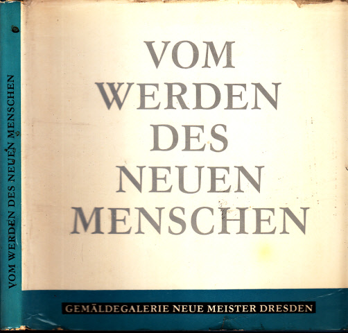 Autorengruppe;  Vom Werden des Neuen Menschen - Das Menschenbild in der Kunst Dresdens 1946-1971 - Gemäldegalerie Neue Meister 