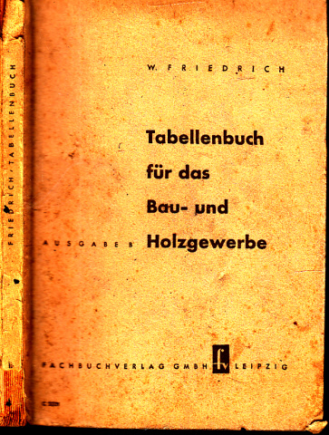 Friedrich, Wilhelm;  Tabellenbuch für das Bau- und Holzgewerbe Ausgabe B der Sammlung von Fach- und Tabellenbüchern 