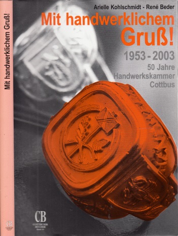 Kohlschmidt, Arielle und Rene Beder;  Mit handwerklichem Gruß! - Festschrift zur Geschichte der Handwerkskammer Cottbus in ihrem fünfzigsten Jahr 