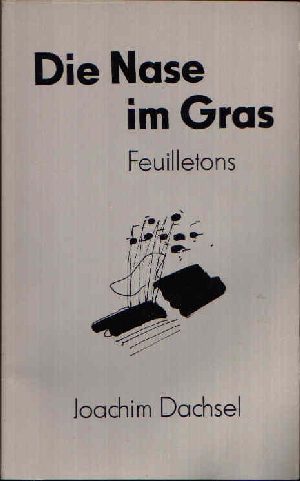 Dachsel, Joachim:  Die Nase im Gras Feuilletons 