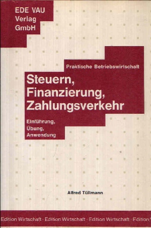 Tüllmann, Alfred:  Steuern, Finanzierung, Zahlungsverkehr Praktische Betriebswirtschaft - Einführung, Übung, Anwendung 