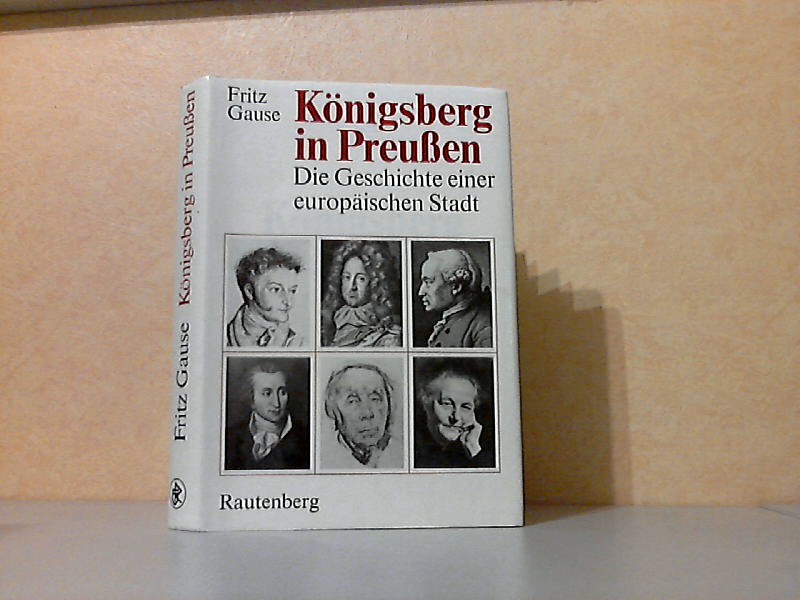 Gause, Fritz;  Königsberg in Preußen - Die Geschichte einer europäischen Stadt 