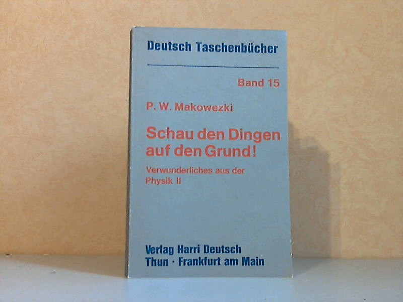 Makowezki, P.W.;  Schau den Dingen auf den Grund! - Verwunderliches aus der Physik II Deutsch Taschenbücher Band 15 - Mit 100 Abbildungen 