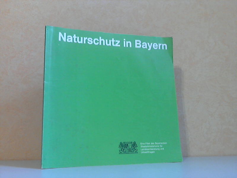 Autorengruppe;  Naturschutz in Bayern - Eine Fibel des Bayerischen Staatsministeriums für Landesentwicklung und Umweltfragen 