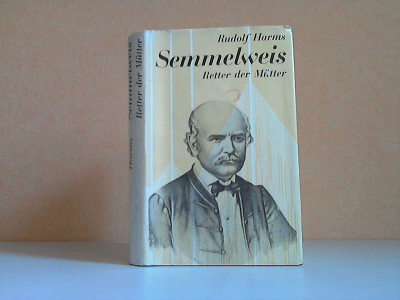 Harms, Rudolf;  Semmelweis - Retter der Mütter - Ein biographischer Roman 