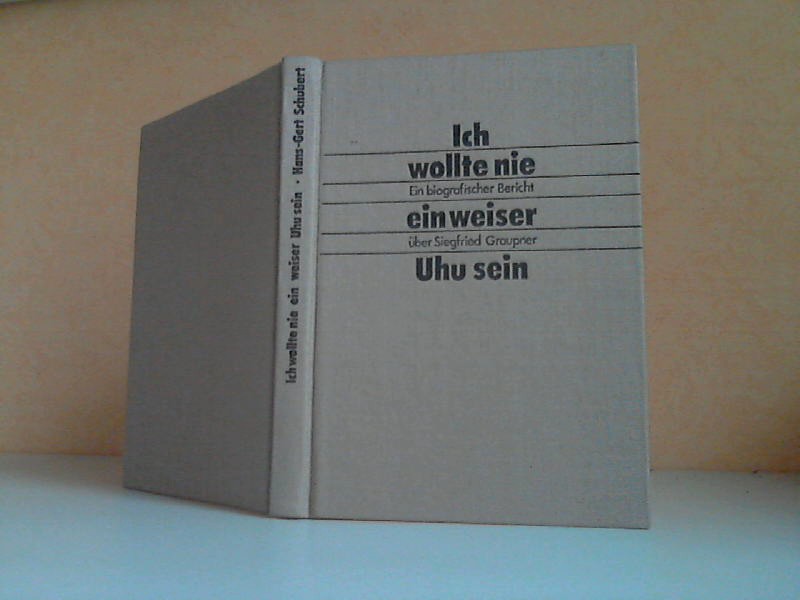 Schubert, Hans-Gert;  Ich wollte nie ein weiser Uhu sein - Ein biografischer Bericht über Siegfried Graupner 