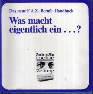 Schnorbus, Axel:  Was macht eigentlich ein...? Das neue F.A.Z.- Berufe - Handbuch 