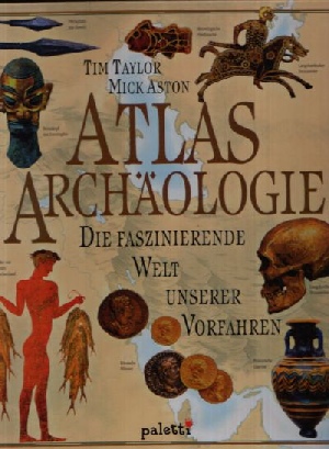 Aston, Mick und Tim Taylor:  Atlas Archäologie Die faszinierende Welt unserer Vorfahren 