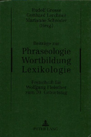 Grosse, Rudolf, Gotthard Lerchner und Marianne Schröder:  Beiträge zur Phraseologie Wortbildung Lexikologie Festschrift für Wolfgang Fleischer zum 70. Geburtstag 
