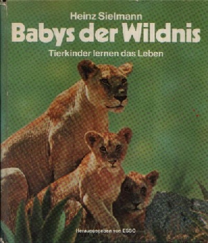Sielmann, Heinz;  Babys der Wildnis Tierkinder lernen das Leben 