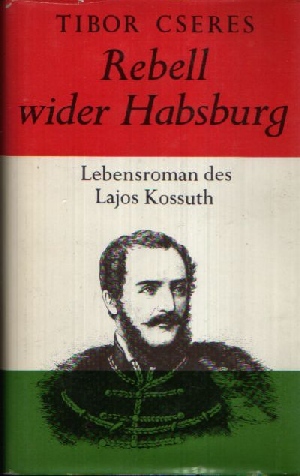 Cseres, Tibor:  Rebell wider Habsburg Lebensroman des Lajos Kossuth 