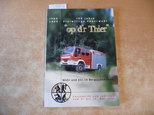 Diverse  1909-2009 - 100 Jahre Freiwillige Feuerwehr -op d`r Thier- - Wehr und Ehr im Bergischen Land - Festschrift zum Jubiläum vom 8. bis 10. Mai 2009 