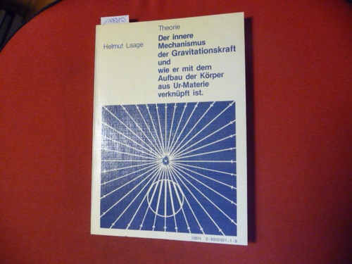 Helmut Laage  Theorie - Der innere Mechanismus der Gravitationskraft und wie er mit dem Aufbau der Körper aus Ur-Materie verknüpft ist. 